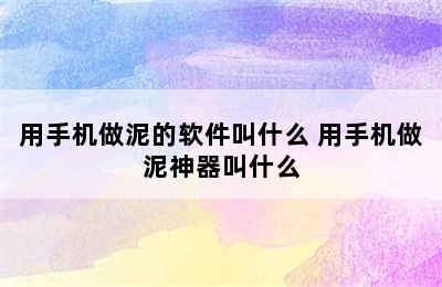 用手机做泥的软件叫什么 用手机做泥神器叫什么